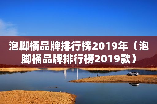 泡脚桶品牌排行榜2019年（泡脚桶品牌排行榜2019款）