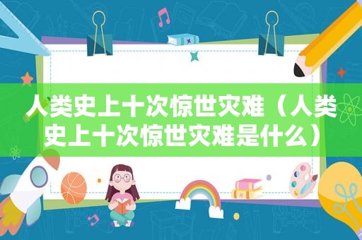 人类史上十次惊世灾难（人类史上十次惊世灾难是什么）