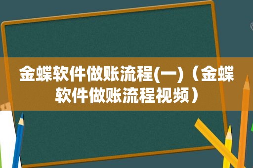 金蝶软件做账流程(一)（金蝶软件做账流程视频）