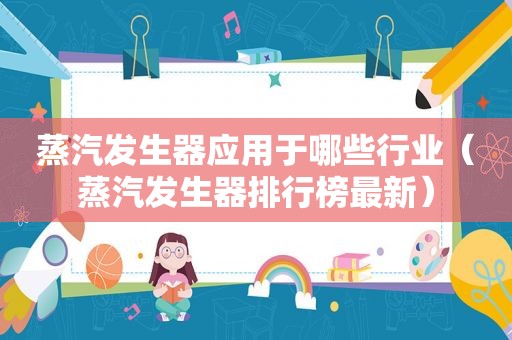 蒸汽发生器应用于哪些行业（蒸汽发生器排行榜最新）