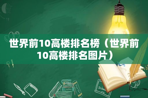 世界前10高楼排名榜（世界前10高楼排名图片）