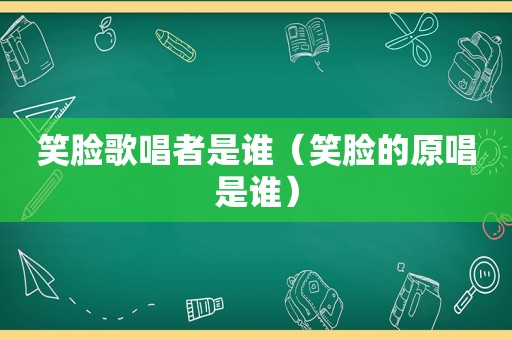 笑脸歌唱者是谁（笑脸的原唱是谁）
