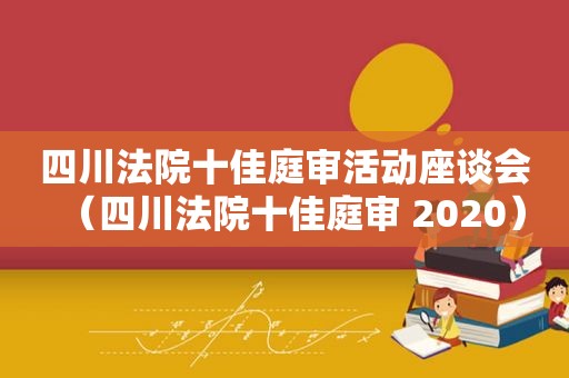 四川法院十佳庭审活动座谈会（四川法院十佳庭审 2020）