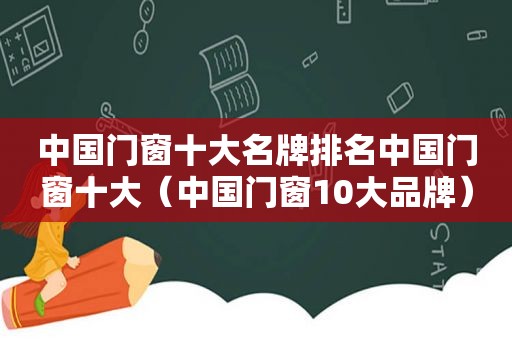 中国门窗十大名牌排名中国门窗十大（中国门窗10大品牌）