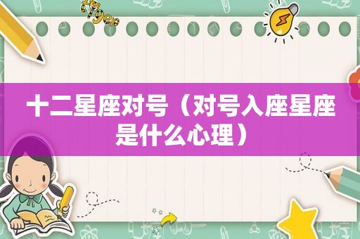 十二星座对号（对号入座星座是什么心理）