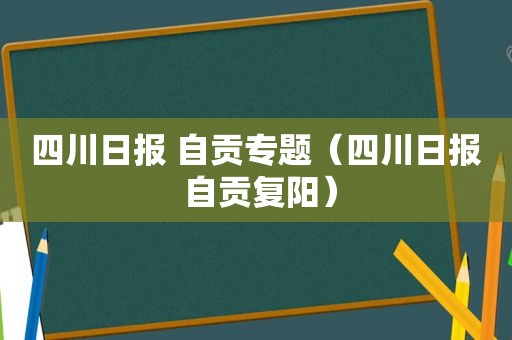 四川日报 自贡专题（四川日报 自贡复阳）