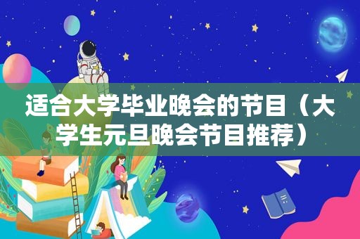 适合大学毕业晚会的节目（大学生元旦晚会节目推荐）