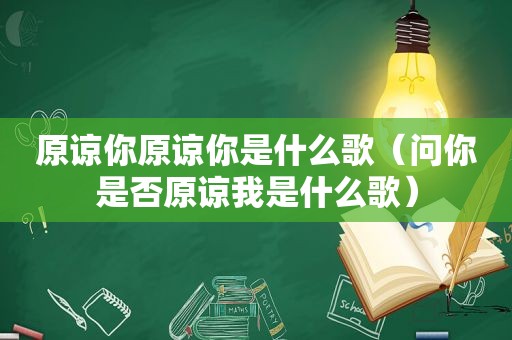 原谅你原谅你是什么歌（问你是否原谅我是什么歌）