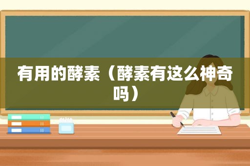 有用的酵素（酵素有这么神奇吗）