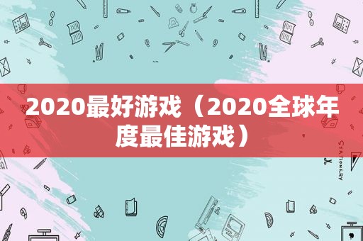 2020最好游戏（2020全球年度最佳游戏）