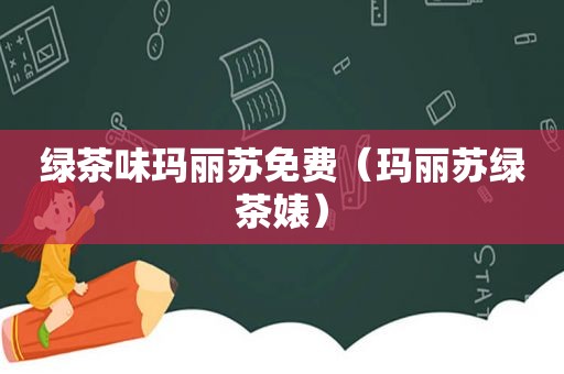 绿茶味玛丽苏免费（玛丽苏绿茶婊）