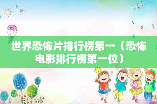 世界恐怖片排行榜第一（恐怖电影排行榜第一位）