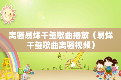 离骚易烊千玺歌曲播放（易烊千玺歌曲离骚视频）