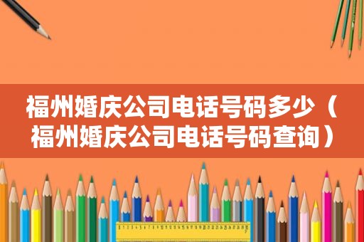 福州婚庆公司电话号码多少（福州婚庆公司电话号码查询）