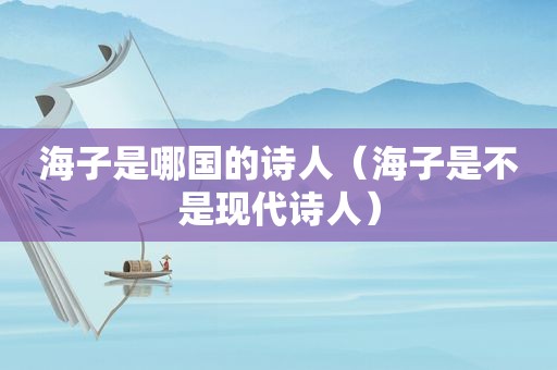 海子是哪国的诗人（海子是不是现代诗人）