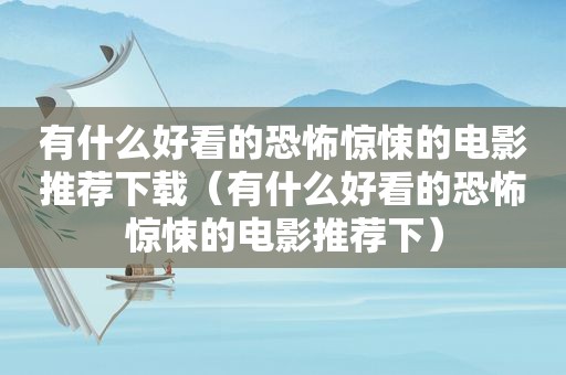 有什么好看的恐怖惊悚的电影推荐下载（有什么好看的恐怖惊悚的电影推荐下）