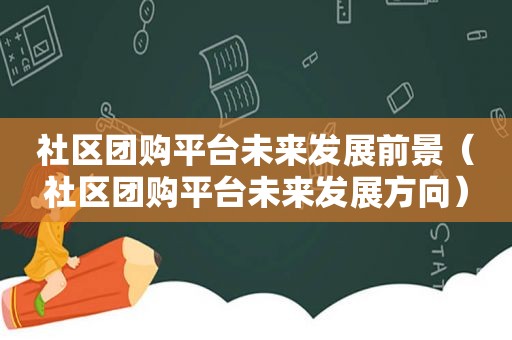 社区团购平台未来发展前景（社区团购平台未来发展方向）