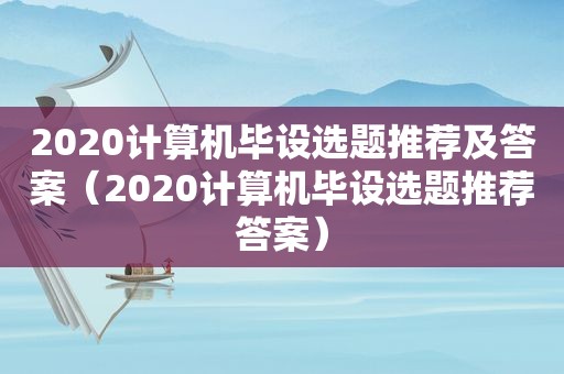 2020计算机毕设选题推荐及答案（2020计算机毕设选题推荐答案）