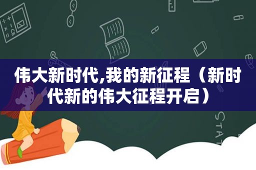 伟大新时代,我的新征程（新时代新的伟大征程开启）