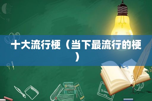 十大流行梗（当下最流行的梗）
