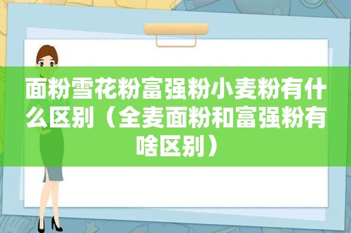面粉雪花粉富强粉小麦粉有什么区别（全麦面粉和富强粉有啥区别）