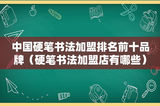 中国硬笔书法加盟排名前十品牌（硬笔书法加盟店有哪些）