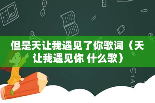 但是天让我遇见了你歌词（天让我遇见你 什么歌）