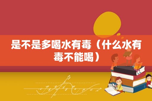 是不是多喝水有毒（什么水有毒不能喝）