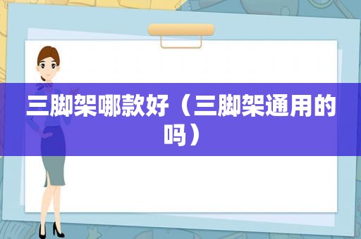 三脚架哪款好（三脚架通用的吗）