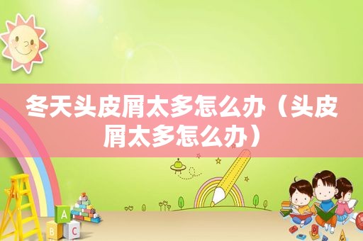 冬天头皮屑太多怎么办（头皮屑太多怎么办）