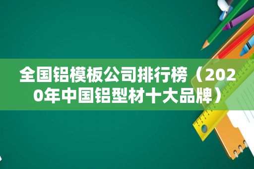 全国铝模板公司排行榜（2020年中国铝型材十大品牌）