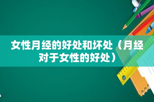 女性月经的好处和坏处（月经对于女性的好处）