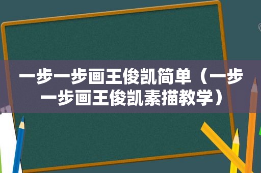 一步一步画王俊凯简单（一步一步画王俊凯素描教学）