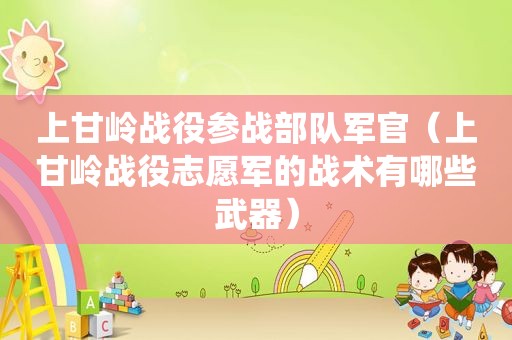 上甘岭战役参战部队军官（上甘岭战役志愿军的战术有哪些武器）