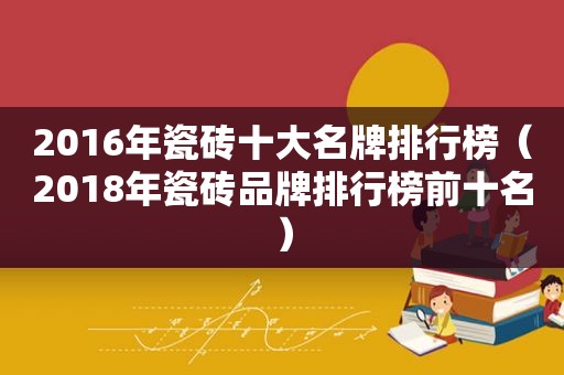2016年瓷砖十大名牌排行榜（2018年瓷砖品牌排行榜前十名）