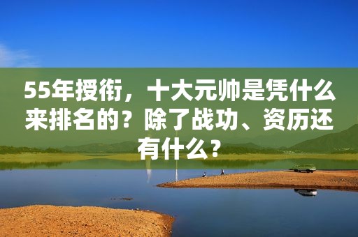 55年授衔，十大元帅是凭什么来排名的？除了战功、资历还有什么？