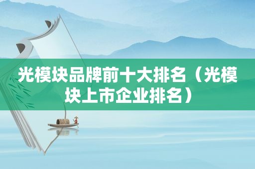 光模块品牌前十大排名（光模块上市企业排名）