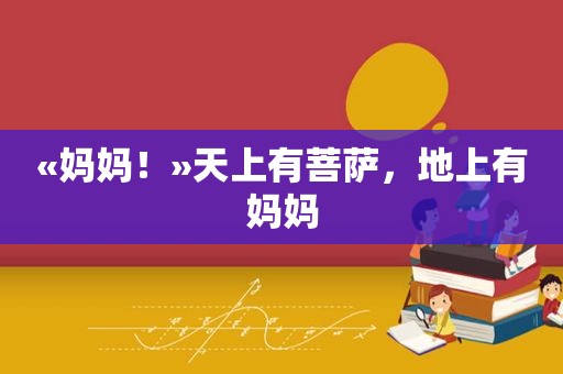 «妈妈！»天上有菩萨，地上有妈妈
