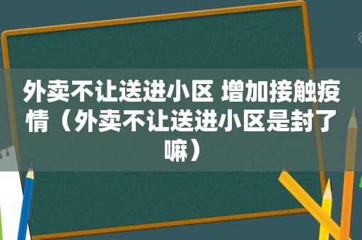 外卖不让送进小区 增加接触疫情（外卖不让送进小区是封了嘛）