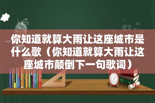 你知道就算大雨让这座城市是什么歌（你知道就算大雨让这座城市颠倒下一句歌词）