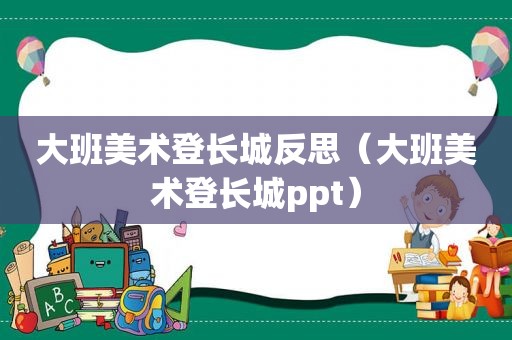 大班美术登长城反思（大班美术登长城ppt）