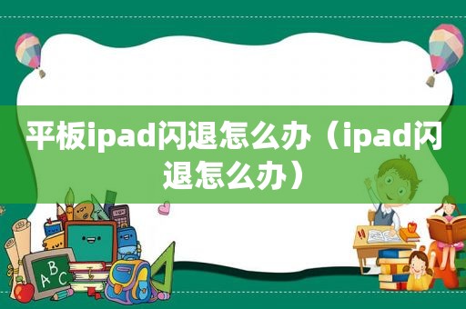 平板ipad闪退怎么办（ipad闪退怎么办）