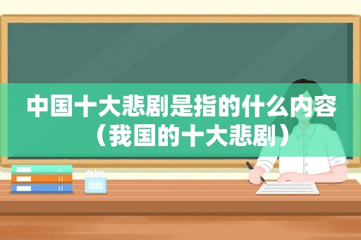 中国十大悲剧是指的什么内容（我国的十大悲剧）