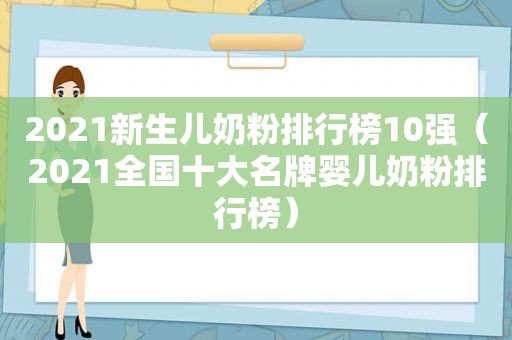 2021新生儿奶粉排行榜10强（2021全国十大名牌婴儿奶粉排行榜）