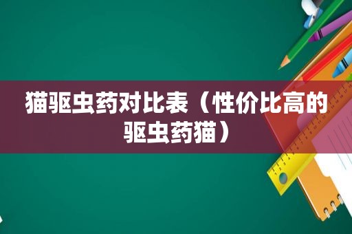 猫驱虫药对比表（性价比高的驱虫药猫）