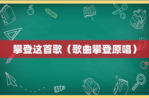 攀登这首歌（歌曲攀登原唱）