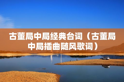古董局中局经典台词（古董局中局插曲随风歌词）