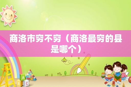 商洛市穷不穷（商洛最穷的县是哪个）