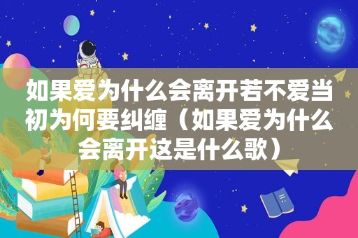 如果爱为什么会离开若不爱当初为何要纠缠（如果爱为什么会离开这是什么歌）