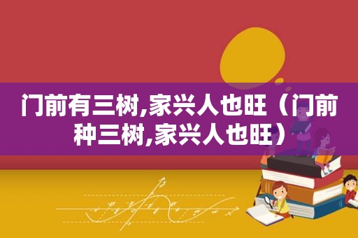 门前有三树,家兴人也旺（门前种三树,家兴人也旺）